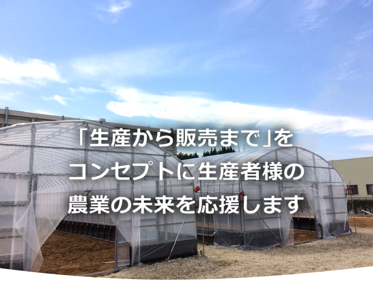 「生産から販売まで」をコンセプトに生産者様の農業の未来を応援します